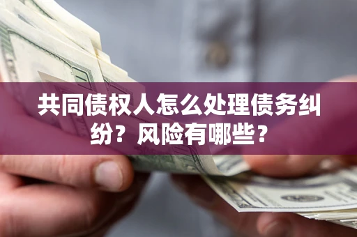 济南共同债权人怎么处理债务纠纷？风险有哪些？