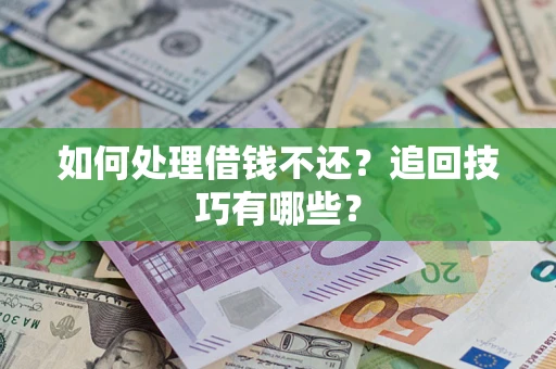 济南如何处理借钱不还？追回技巧有哪些？