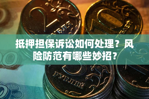 济南抵押担保诉讼如何处理？风险防范有哪些妙招？