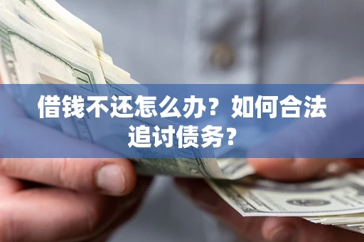济南借钱不还怎么办？如何合法追讨债务？