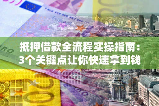 济南抵押借款全流程实操指南：3个关键点让你快速拿到钱