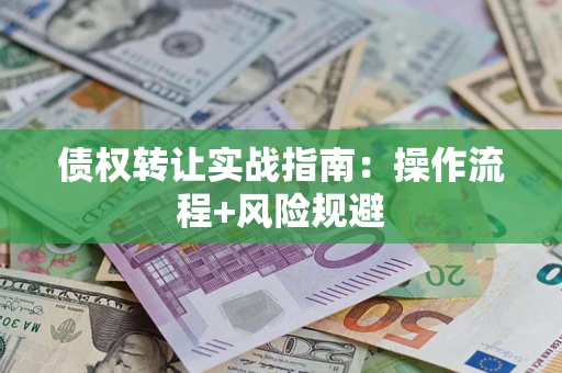 济南债权转让实战指南：操作流程+风险规避