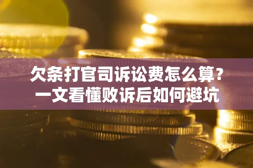 济南欠条打官司诉讼费怎么算？一文看懂败诉后如何避坑