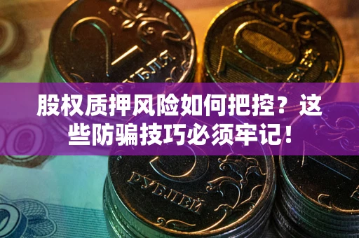 济南股权质押风险如何把控？这些防骗技巧必须牢记！