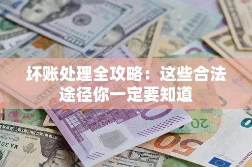 济南坏账处理全攻略：这些合法途径你一定要知道