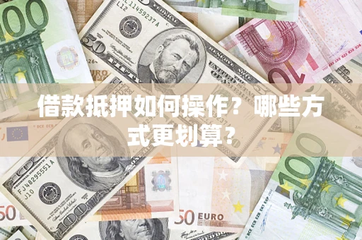 济南借款抵押如何操作？哪些方式更划算？