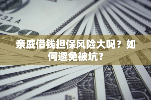 济南亲戚借钱担保风险大吗？如何避免被坑？
