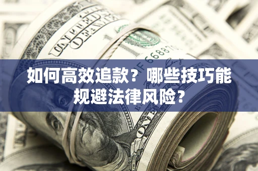 济南如何高效追款？哪些技巧能规避法律风险？