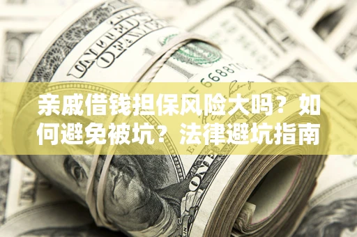 济南亲戚借钱担保风险大吗？如何避免被坑？法律避坑指南