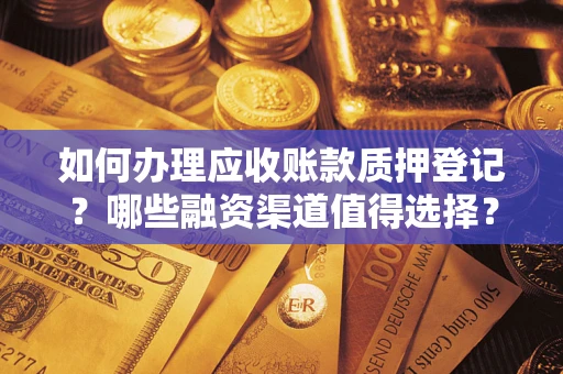 济南如何办理应收账款质押登记？哪些融资渠道值得选择？