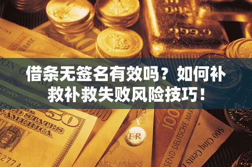 济南借条无签名有效吗？如何补救补救失败风险技巧！