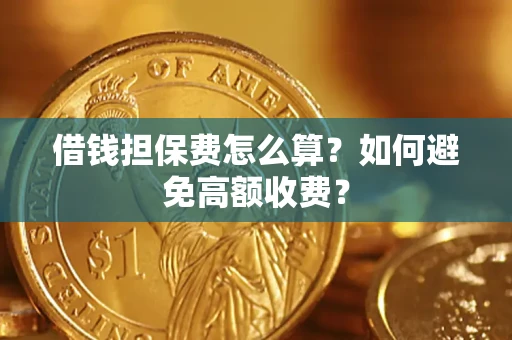济南借钱担保费怎么算？如何避免高额收费？