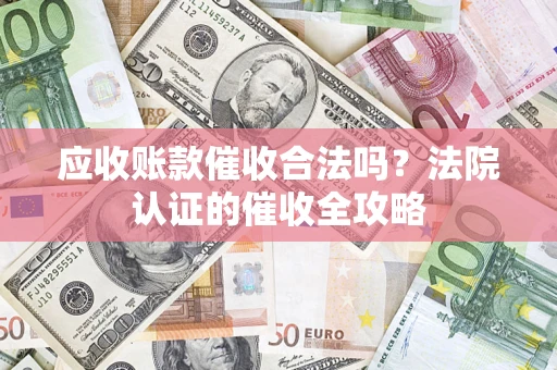 济南应收账款催收合法吗？法院认证的催收全攻略