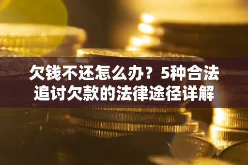 济南欠钱不还怎么办？5种合法追讨欠款的法律途径详解