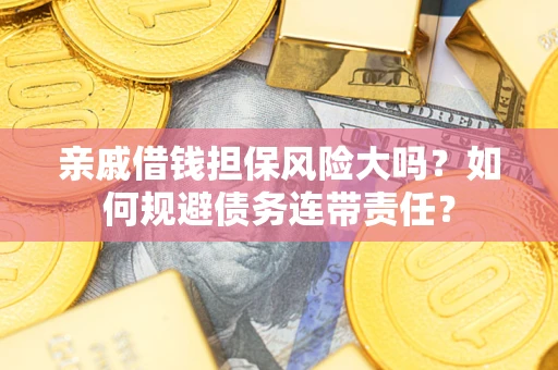 济南亲戚借钱担保风险大吗？如何规避债务连带责任？