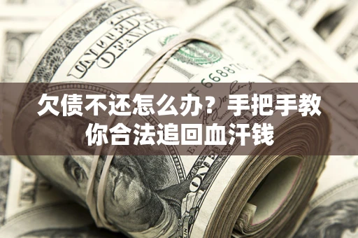 济南欠债不还怎么办?手把手教你合法追回血汗钱 济南欠债不还怎么办?手把手教你合法追回血汗钱