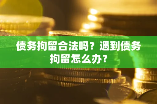 济南债务拘留合法吗？遇到债务拘留怎么办？