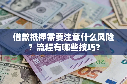 济南借款抵押需要注意什么风险？流程有哪些技巧？