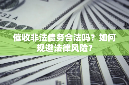 济南催收非法债务合法吗？如何规避法律风险？