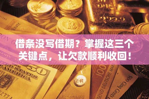 济南借条没写借期？掌握这三个关键点，让欠款顺利收回！
