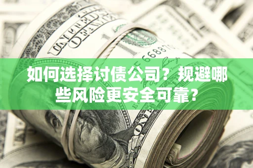 济南如何选择讨债公司？规避哪些风险更安全可靠？